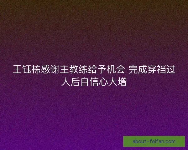 王钰栋感谢主教练给予机会 完成穿裆过人后自信心大增