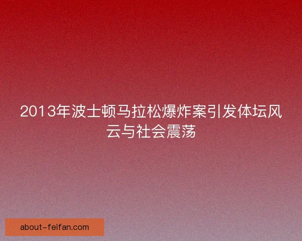 2013年波士顿马拉松爆炸案引发体坛风云与社会震荡