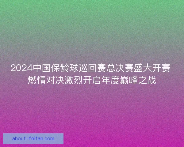 2024中国保龄球巡回赛总决赛盛大开赛 燃情对决激烈开启年度巅峰之战