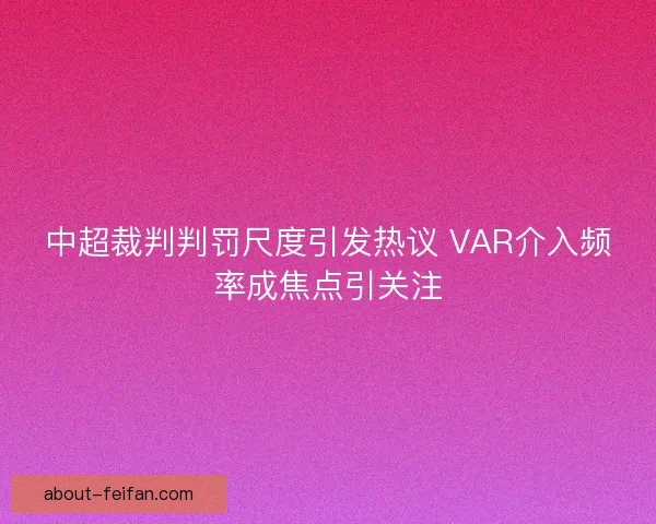 中超裁判判罚尺度引发热议 VAR介入频率成焦点引关注