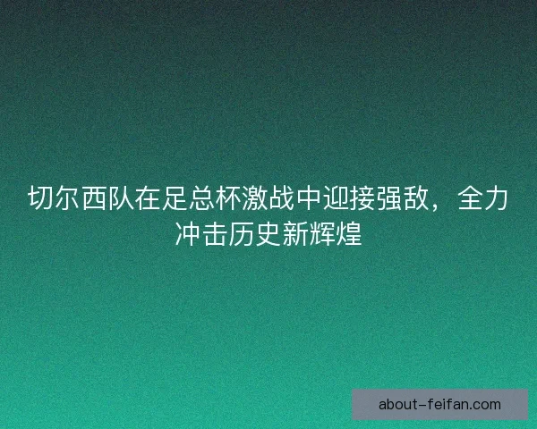 切尔西队在足总杯激战中迎接强敌，全力冲击历史新辉煌