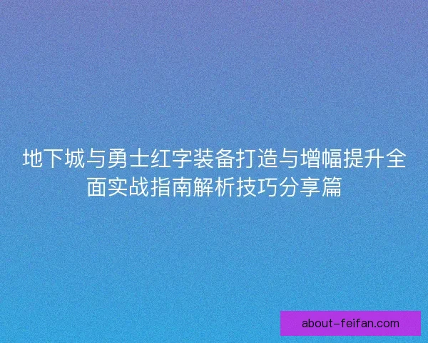 地下城与勇士红字装备打造与增幅提升全面实战指南解析技巧分享篇