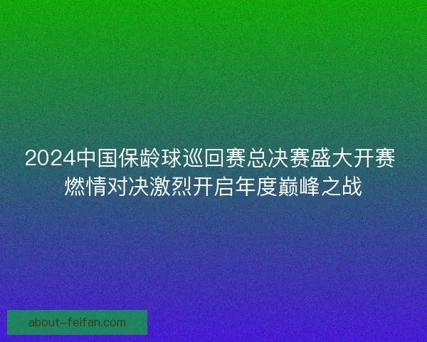 2024中国保龄球巡回赛总决赛盛大开赛 燃情对决激烈开启年度巅峰之战