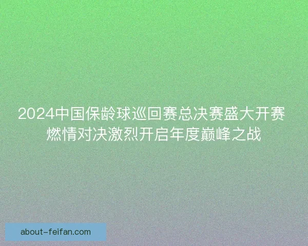 2024中国保龄球巡回赛总决赛盛大开赛 燃情对决激烈开启年度巅峰之战