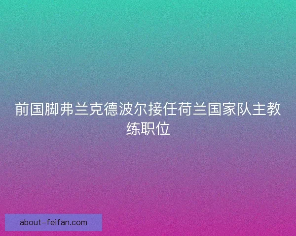 前国脚弗兰克德波尔接任荷兰国家队主教练职位