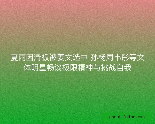 夏雨因滑板被姜文选中 孙杨周韦彤等文体明星畅谈极限精神与挑战自我