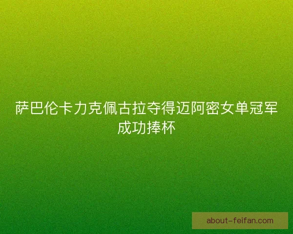 萨巴伦卡力克佩古拉夺得迈阿密女单冠军成功捧杯