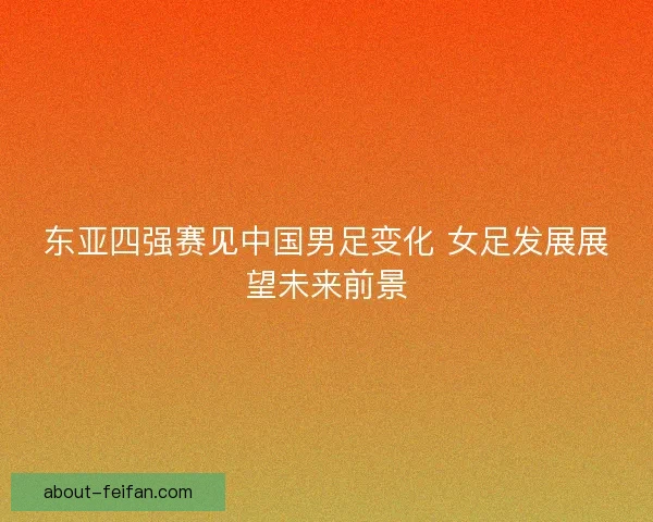 东亚四强赛见中国男足变化 女足发展展望未来前景